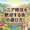 シニア移住（高齢者移住）を歓迎する街の選び方！補助金や支援をフル活用