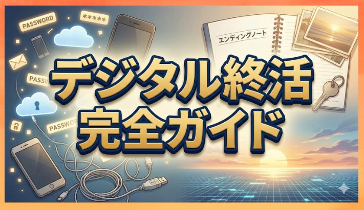 デジタル終活の完全ガイド｜トラブル防止手順やデジタル遺品の整理術